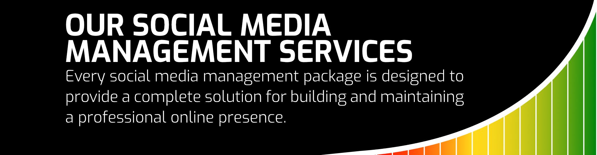 Our Social Media Management Services​. Every social media management package is designed to provide a complete solution for building and maintaining a professional online presence.​